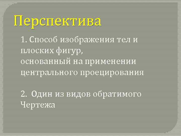 Перспектива 1. Способ изображения тел и плоских фигур, основанный на применении центрального проецирования 2.