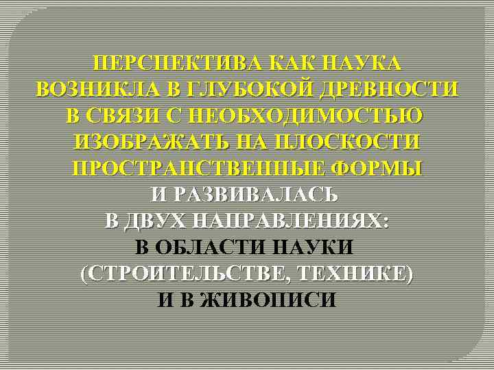 ПЕРСПЕКТИВА КАК НАУКА ВОЗНИКЛА В ГЛУБОКОЙ ДРЕВНОСТИ В СВЯЗИ С НЕОБХОДИМОСТЬЮ ИЗОБРАЖАТЬ НА ПЛОСКОСТИ