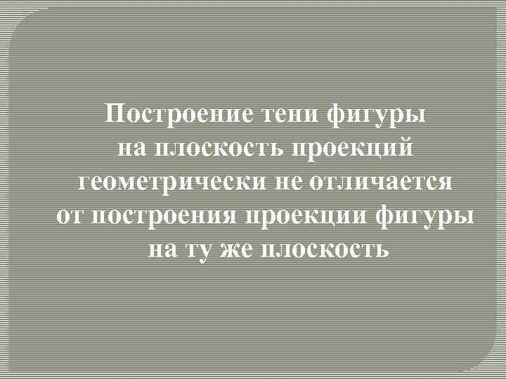 Построение тени фигуры на плоскость проекций геометрически не отличается от построения проекции фигуры на