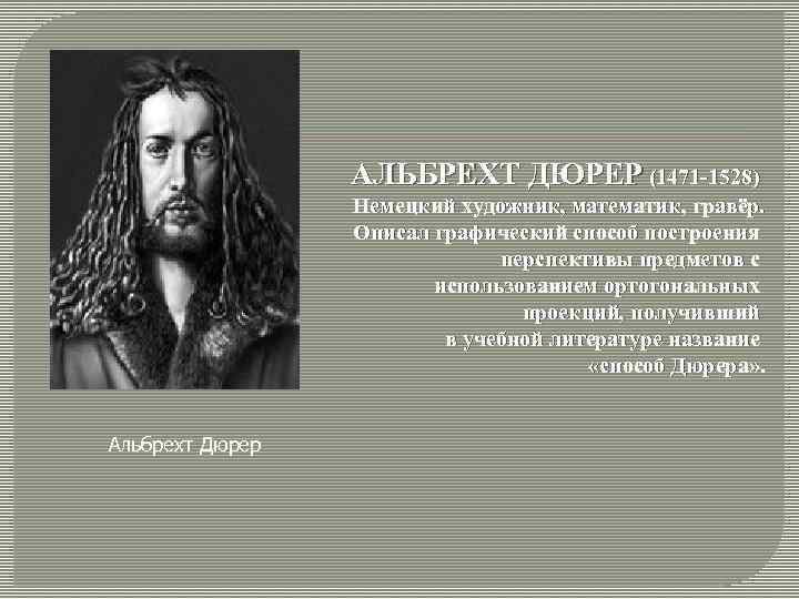 АЛЬБРЕХТ ДЮРЕР (1471 -1528) Немецкий художник, математик, гравёр. Описал графический способ построения перспективы предметов