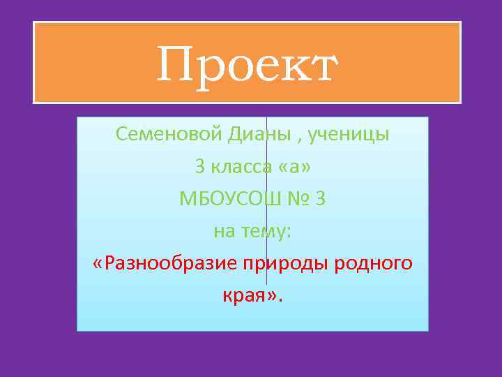 Проект Семеновой Дианы , ученицы 3 класса «а» МБОУСОШ № 3 на тему: «Разнообразие