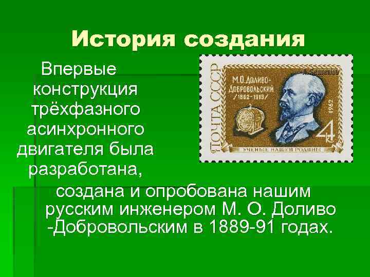 История создания Впервые конструкция трёхфазного асинхронного двигателя была разработана, создана и опробована нашим русским