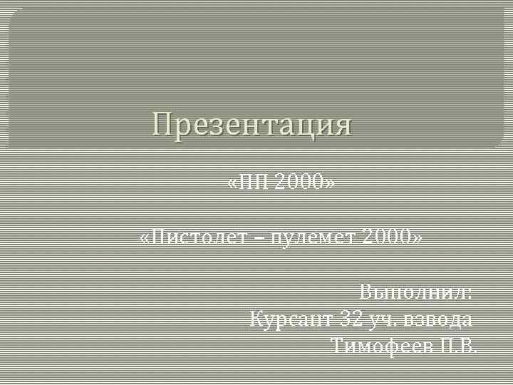 Презентация «ПП 2000» «Пистолет – пулемет 2000» Выполнил: Курсант 32 уч. взвода Тимофеев П.