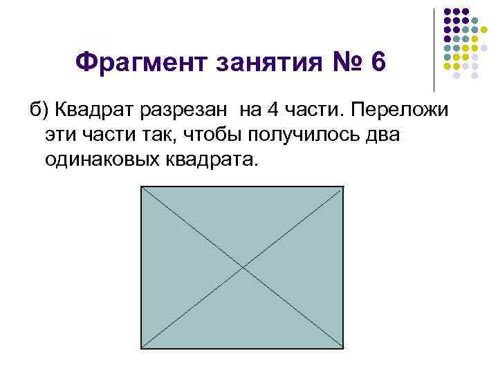 Фрагмент занятия № 6 б) Квадрат разрезан на 4 части. Переложи эти части так,
