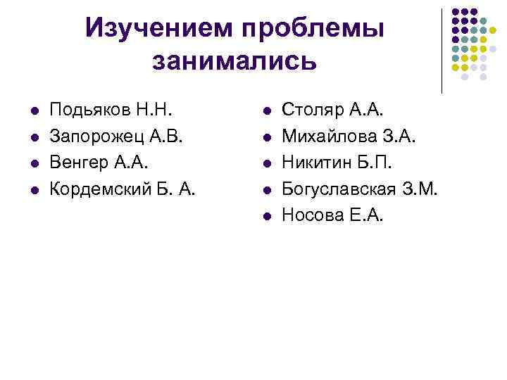 Изучением проблемы занимались l l Подьяков Н. Н. Запорожец А. В. Венгер А. А.
