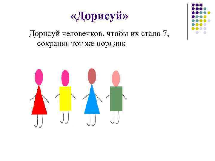  «Дорисуй» Дорисуй человечков, чтобы их стало 7, сохраняя тот же порядок 