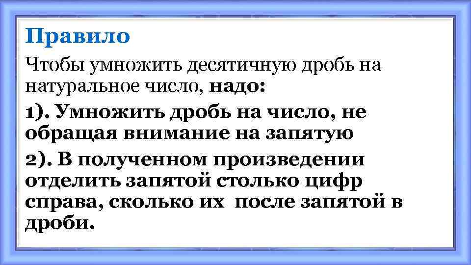 Правило Чтобы умножить десятичную дробь на натуральное число, надо: 1). Умножить дробь на число,