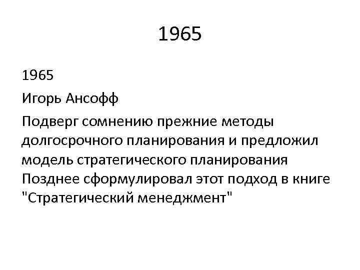1965 Игорь Ансофф Подверг сомнению прежние методы долгосрочного планирования и предложил модель стратегического планирования