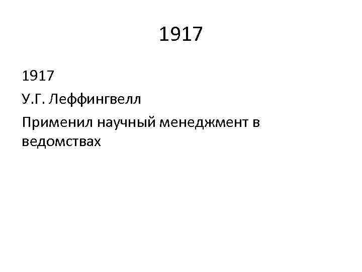 1917 У. Г. Леффингвелл Применил научный менеджмент в ведомствах 