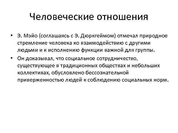 Человеческие отношения • Э. Мэйо (соглашаясь с Э. Дюркгеймом) отмечал природное стремление человека ко