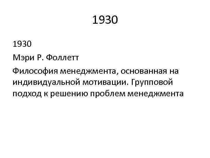 1930 Мэри Р. Фоллетт Философия менеджмента, основанная на индивидуальной мотивации. Групповой подход к решению