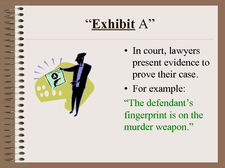 “Exhibit A” • In court, lawyers present evidence to prove their case. • For