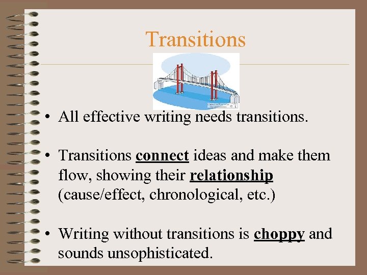 Transitions • All effective writing needs transitions. • Transitions connect ideas and make them