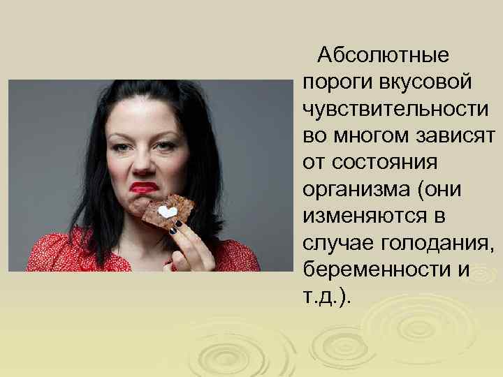 Абсолютные пороги вкусовой чувствительности во многом зависят от состояния организма (они изменяются в случае