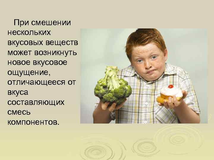 При смешении нескольких вкусовых веществ может возникнуть новое вкусовое ощущение, отличающееся от вкуса составляющих