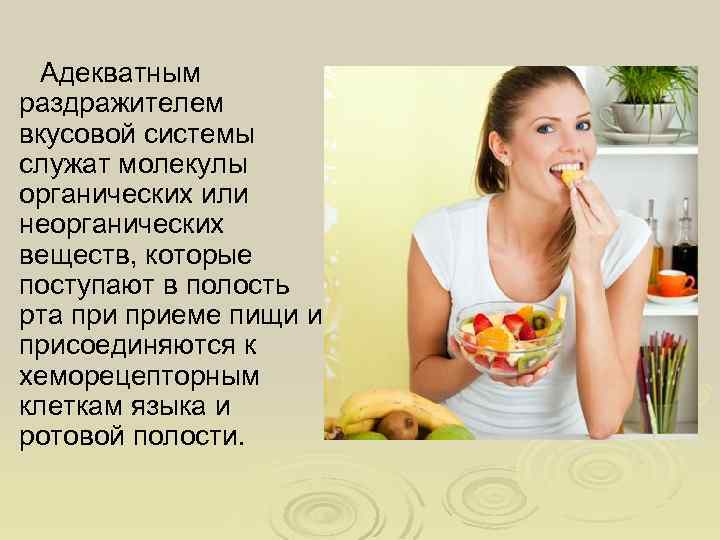 Адекватным раздражителем вкусовой системы служат молекулы органических или неорганических веществ, которые поступают в полость