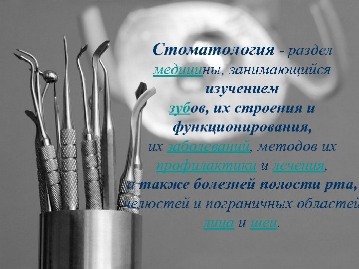 Стоматология - раздел медицины, занимающийся изучением зубов, их строения и функционирования, их заболеваний, методов