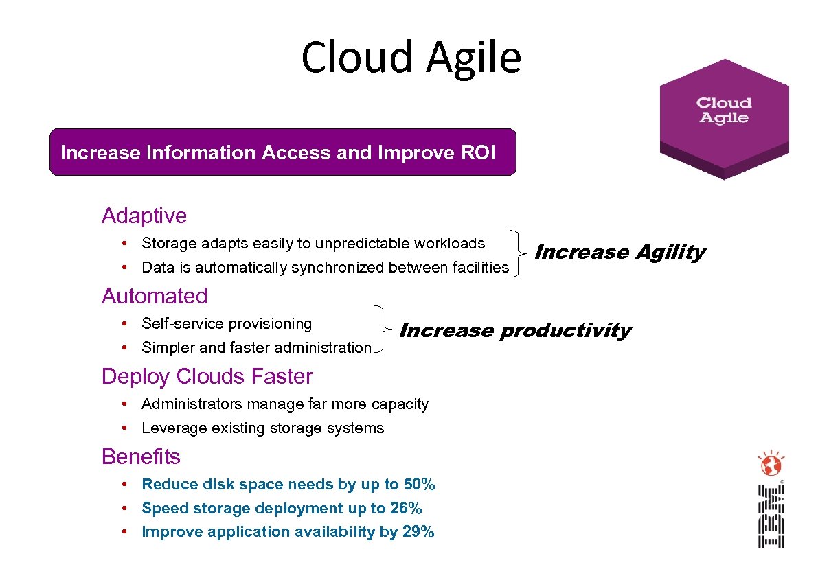 Cloud Agile Increase Information Access and Improve ROI Adaptive • Storage adapts easily to