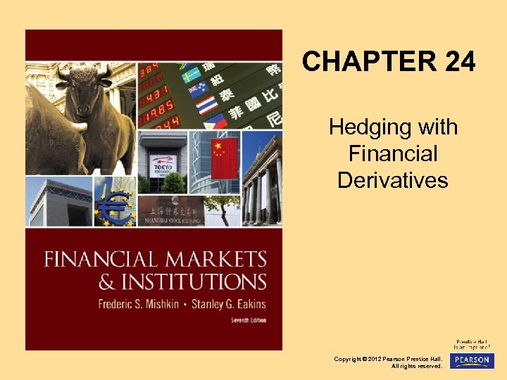 CHAPTER 24 Hedging with Financial Derivatives Copyright © 2012 Pearson Prentice Hall. All rights