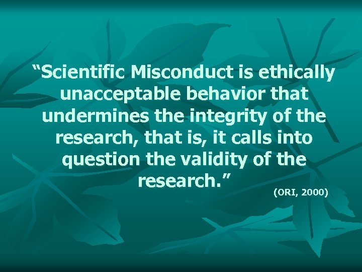 “Scientific Misconduct is ethically unacceptable behavior that undermines the integrity of the research, that