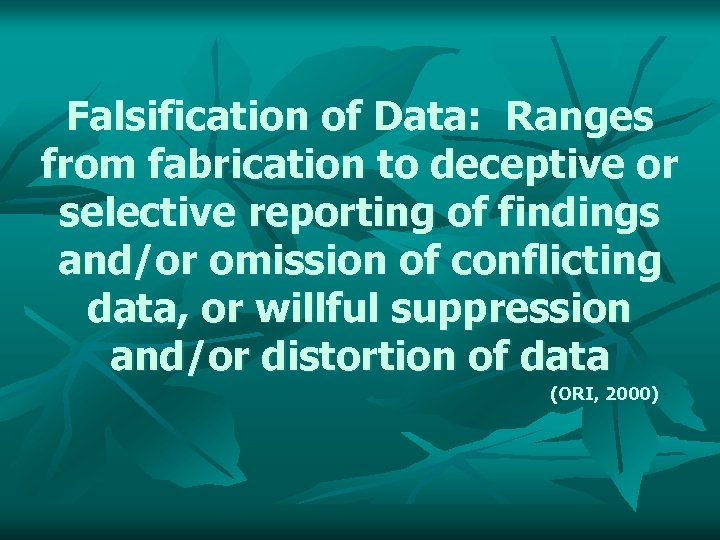 Falsification of Data: Ranges from fabrication to deceptive or selective reporting of findings and/or