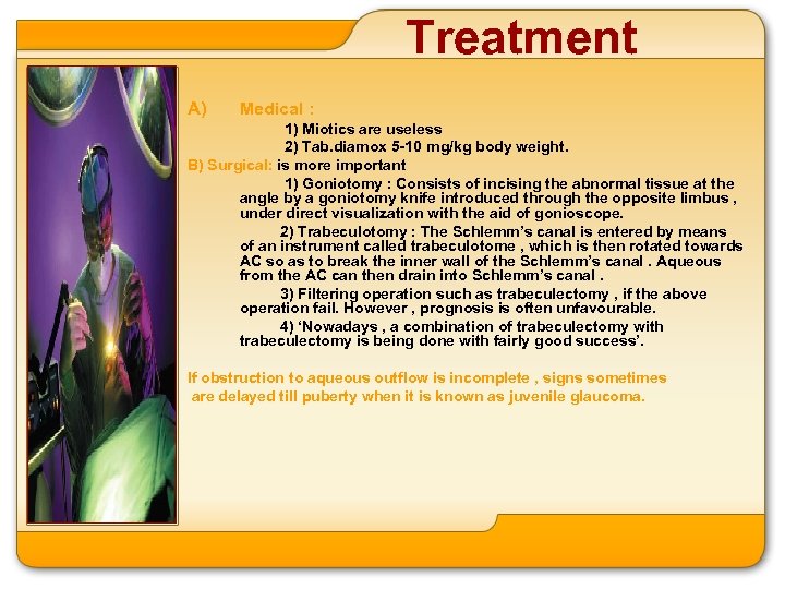 Treatment A) Medical : 1) Miotics are useless 2) Tab. diamox 5 -10 mg/kg
