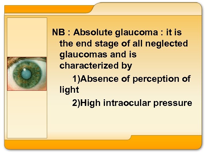 NB : Absolute glaucoma : it is the end stage of all neglected glaucomas