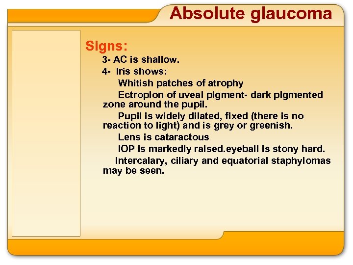 Absolute glaucoma Signs: 3 - AC is shallow. 4 - Iris shows: Whitish patches