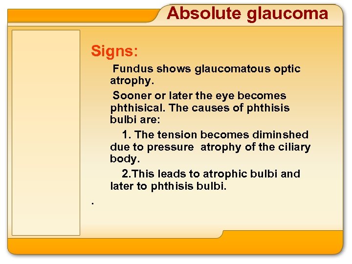 Absolute glaucoma Signs: Fundus shows glaucomatous optic atrophy. Sooner or later the eye becomes
