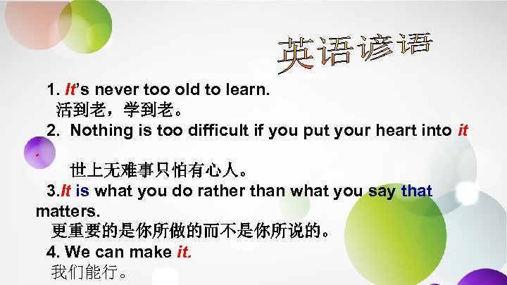 1. It’s never too old to learn. 活到老，学到老。 2. Nothing is too difficult if