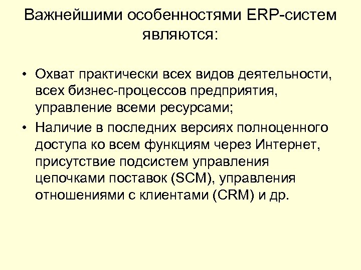 Важнейшими особенностями ERP-систем являются: • Охват практически всех видов деятельности, всех бизнес-процессов предприятия, управление