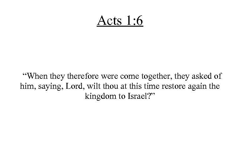 Acts 1: 6 “When they therefore were come together, they asked of him, saying,