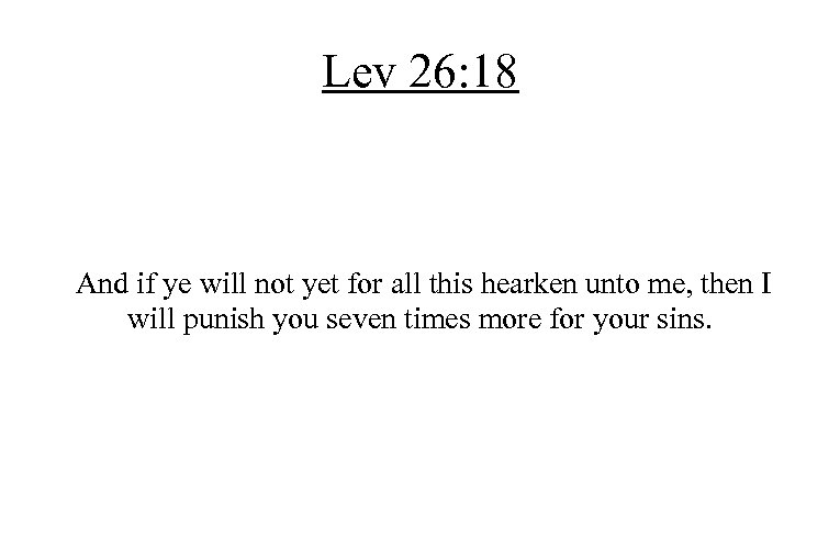 Lev 26: 18 And if ye will not yet for all this hearken unto