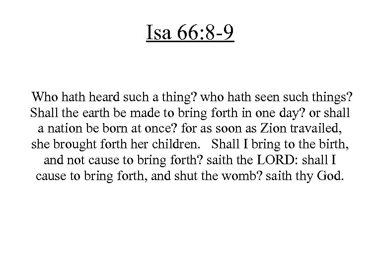 Isa 66: 8 -9 Who hath heard such a thing? who hath seen such