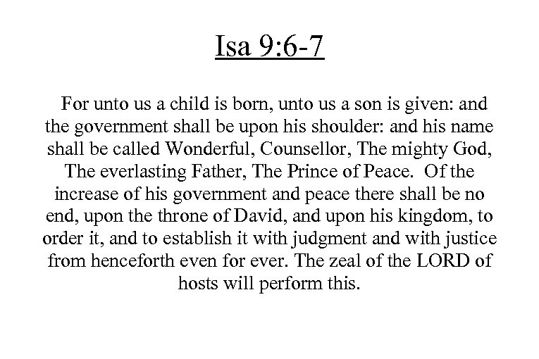 Isa 9: 6 -7 For unto us a child is born, unto us a