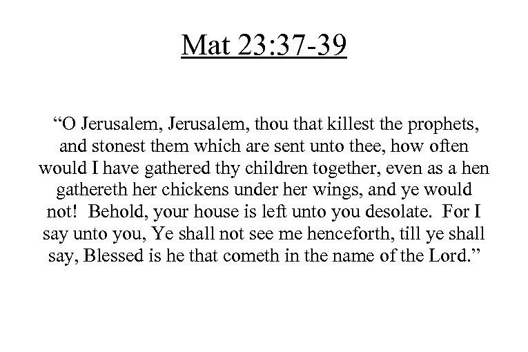 Mat 23: 37 -39 “O Jerusalem, thou that killest the prophets, and stonest them