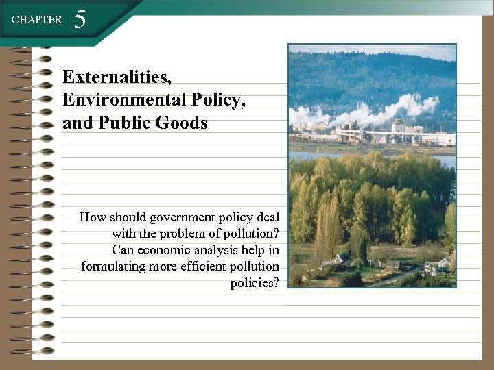 CHAPTER 5 Externalities, Environmental Policy, and Public Goods How should government policy deal with
