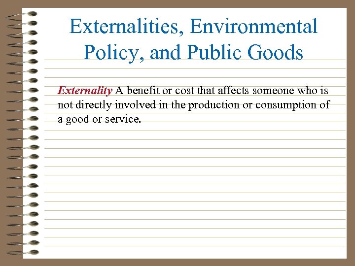 Externalities, Environmental Policy, and Public Goods Externality A benefit or cost that affects someone