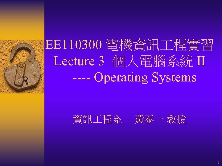 EE 110300 電機資訊 程實習 Lecture 3 個人電腦系統 II ---- Operating Systems 資訊 程系 黃泰一