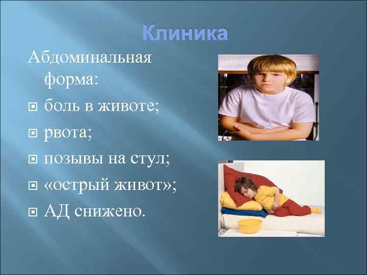 Клиника Абдоминальная форма: боль в животе; рвота; позывы на стул; «острый живот» ; АД