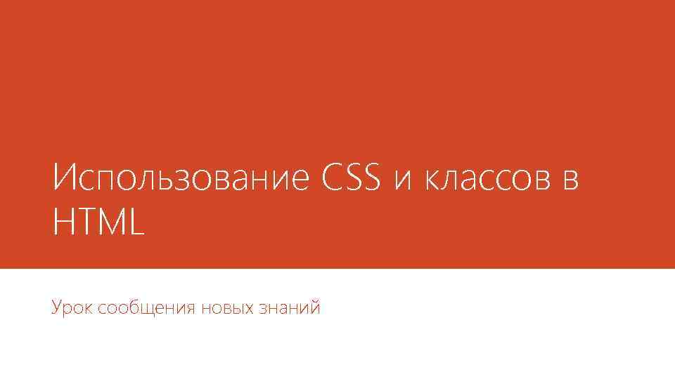 Использование CSS и классов в HTML Урок сообщения новых знаний 