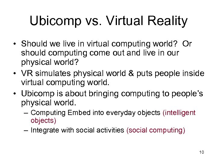 Ubicomp vs. Virtual Reality • Should we live in virtual computing world? Or should
