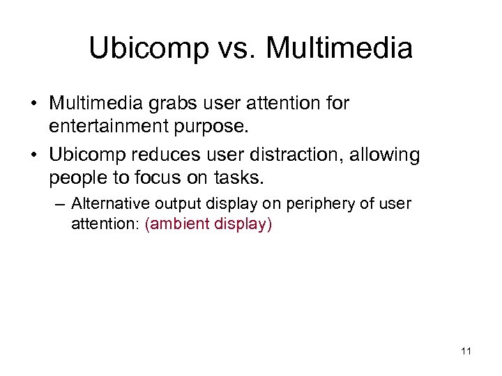 Ubicomp vs. Multimedia • Multimedia grabs user attention for entertainment purpose. • Ubicomp reduces
