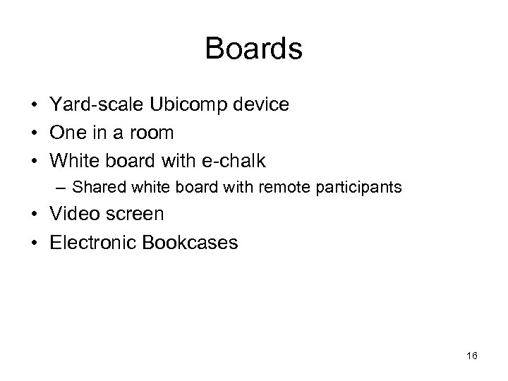 Boards • Yard-scale Ubicomp device • One in a room • White board with
