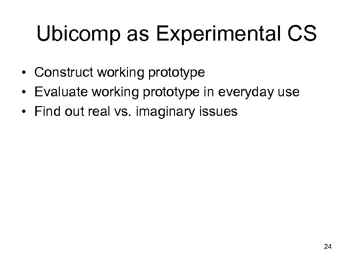 Ubicomp as Experimental CS • Construct working prototype • Evaluate working prototype in everyday