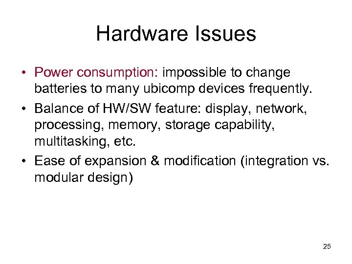 Hardware Issues • Power consumption: impossible to change batteries to many ubicomp devices frequently.