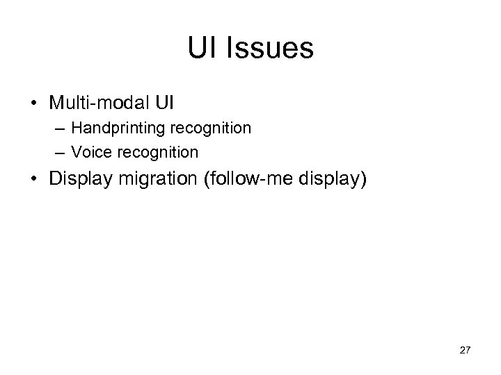 UI Issues • Multi-modal UI – Handprinting recognition – Voice recognition • Display migration