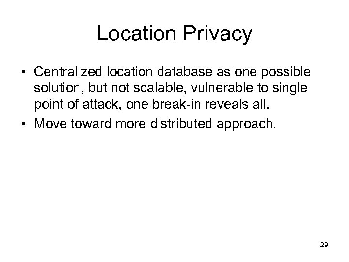 Location Privacy • Centralized location database as one possible solution, but not scalable, vulnerable