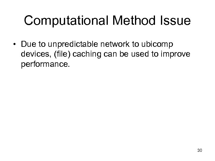 Computational Method Issue • Due to unpredictable network to ubicomp devices, (file) caching can