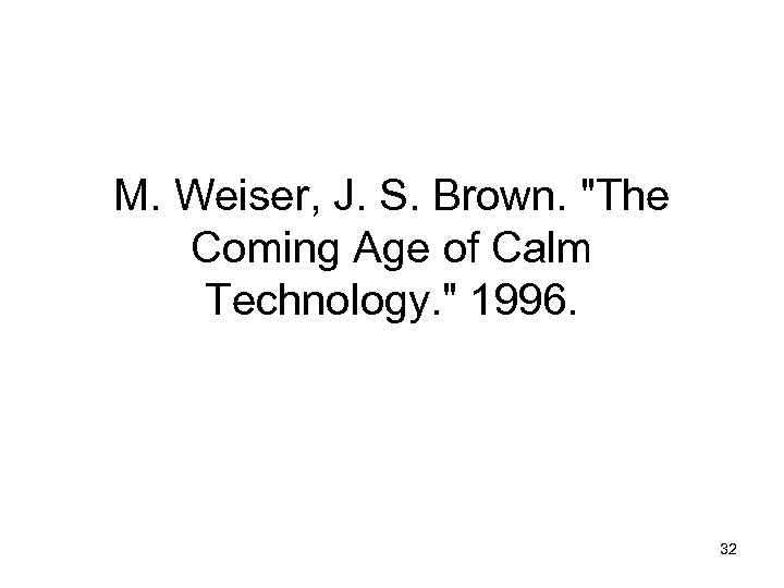M. Weiser, J. S. Brown. "The Coming Age of Calm Technology. " 1996. 32
